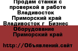 Продам станки с проверкой в работе Владивосток - Приморский край, Владивосток г. Бизнес » Оборудование   . Приморский край